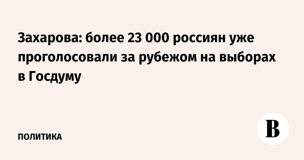 Захарова: более 23 000 россиян уже проголосовали за рубежом на выборах в Госдуму