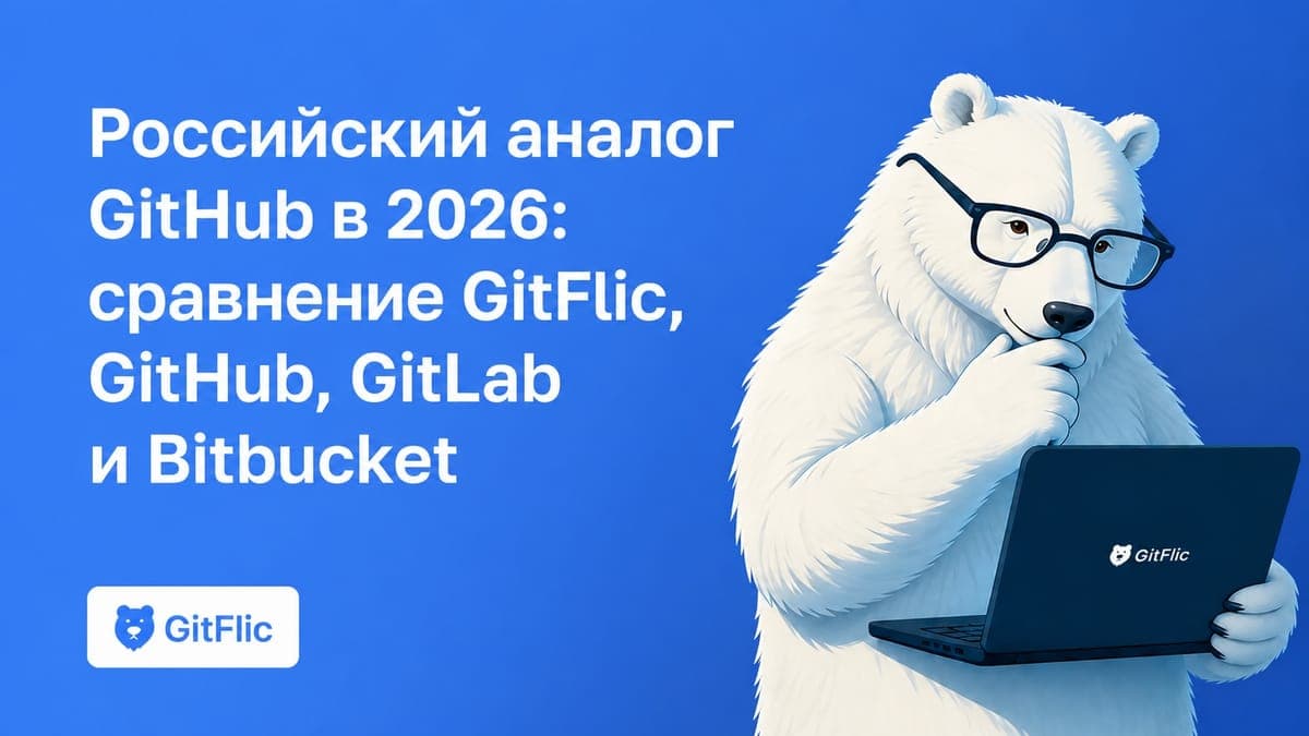 Российский аналог GitHub в 2026: сравнение GitFlic, GitHub, GitLab и Bitbucket