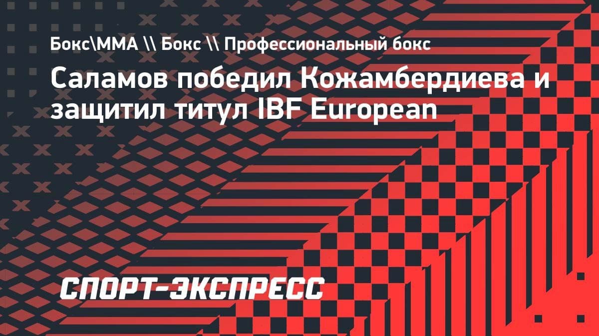 Саламов победил Кожамбердиева и защитил титул IBF European