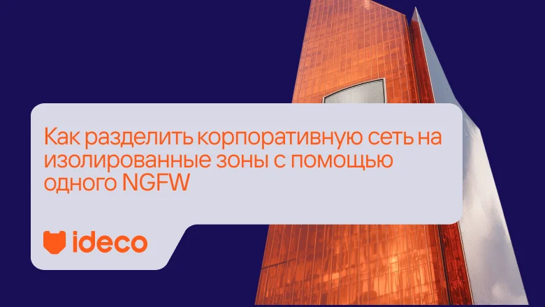 Как разделить корпоративную сеть на изолированные зоны с помощью одного NGFW
