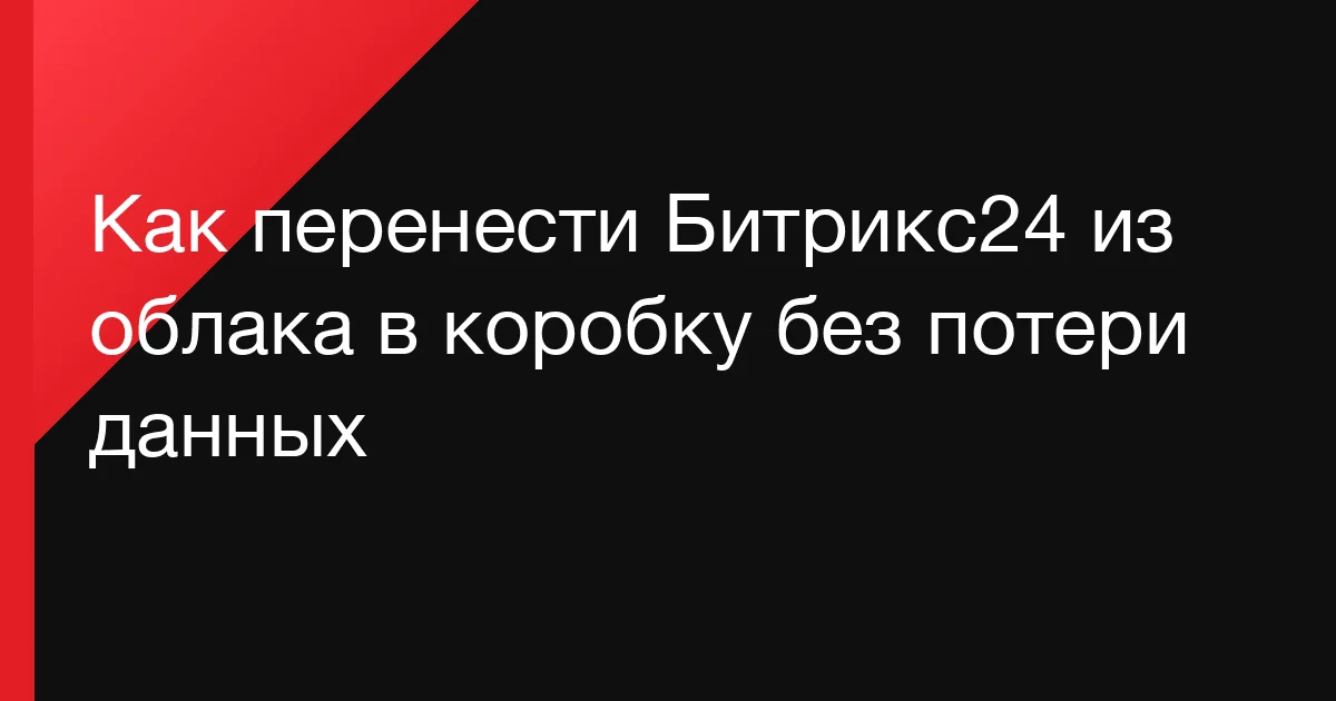 Как мы переносим Битрикс24 из облака в коробку через REST