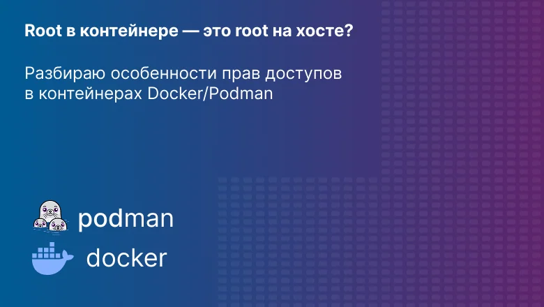 Root в контейнере — это root на хосте? Разбираю особенности прав доступов в контейнерах Docker/Podman