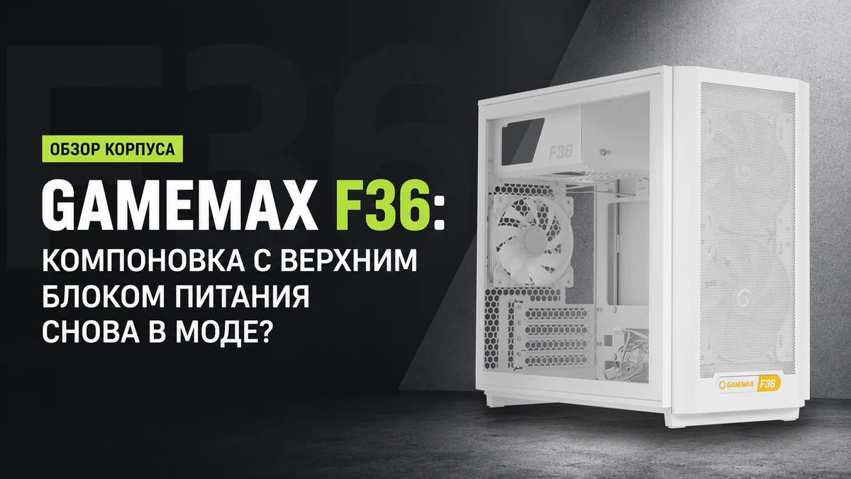 Обзор корпуса Gamemax F36: компоновка с верхним блоком питания снова в моде?