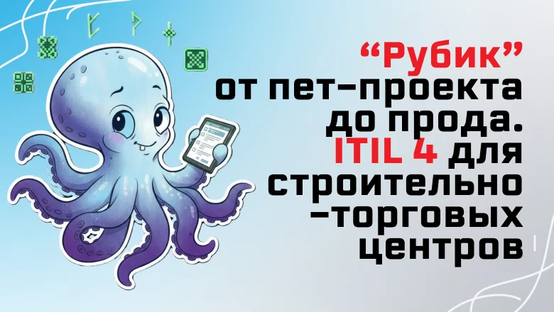 “Рубик” от пет-проекта до прода или ITIL 4 для строительно-торговых центров