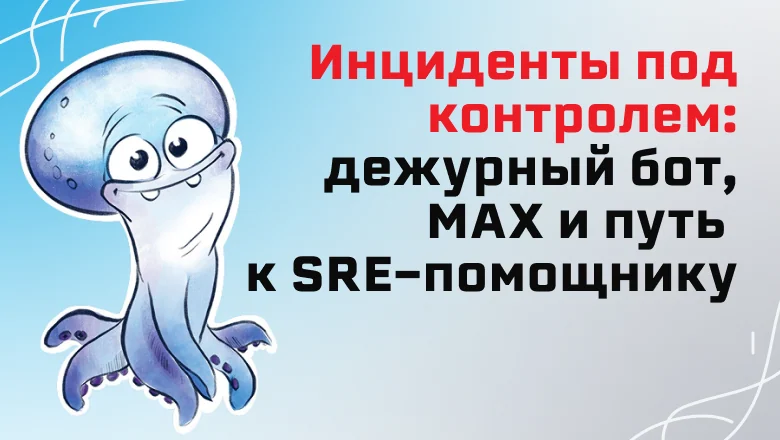 Инциденты под контролем: дежурный бот, MAX и путь к SRE-помощнику