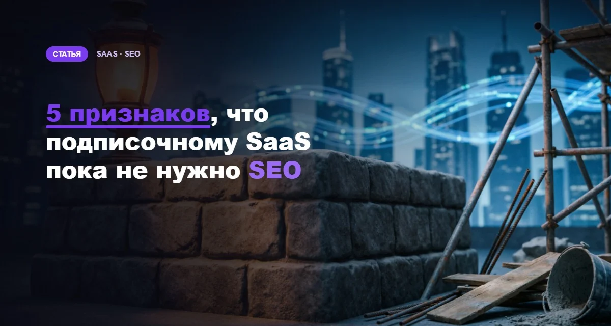5 признаков, что SaaS-сервису ещё рано вкладываться в SEO: считаем окупаемость