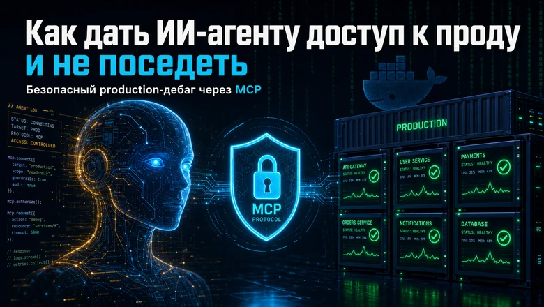 Как дать ИИ-агенту доступ к проду и не поседеть: безопасный production-дебаг через MCP