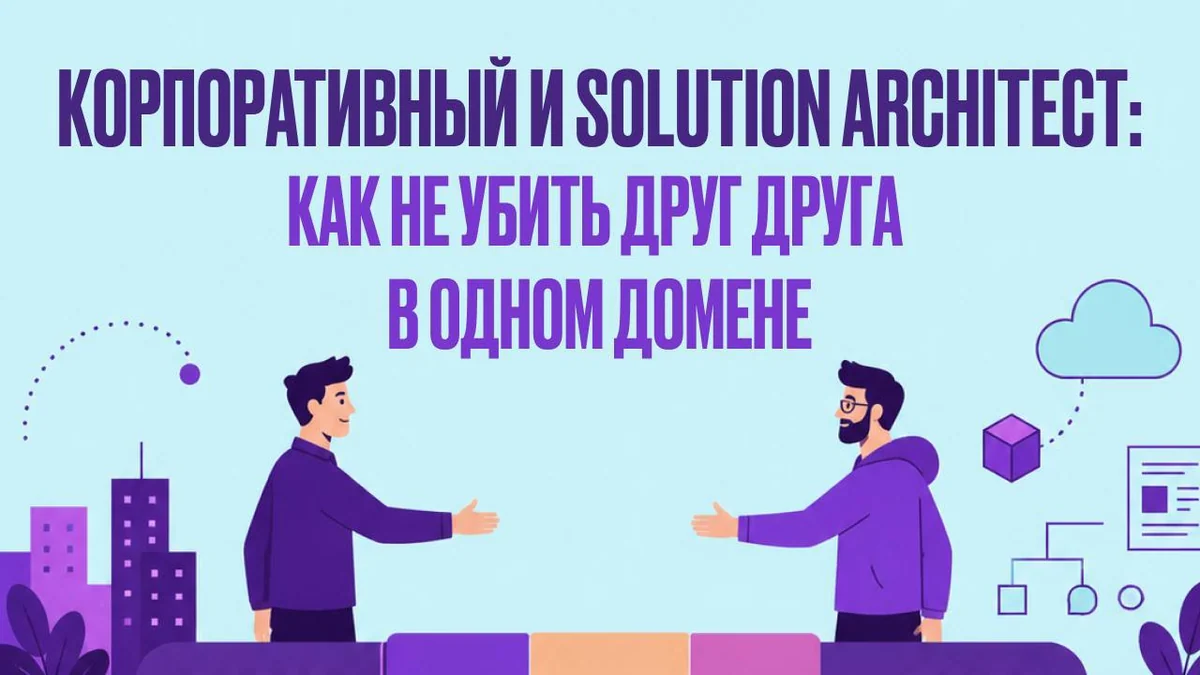 Корпоративный и Solution Architect: как не убить друг друга в одном домене?